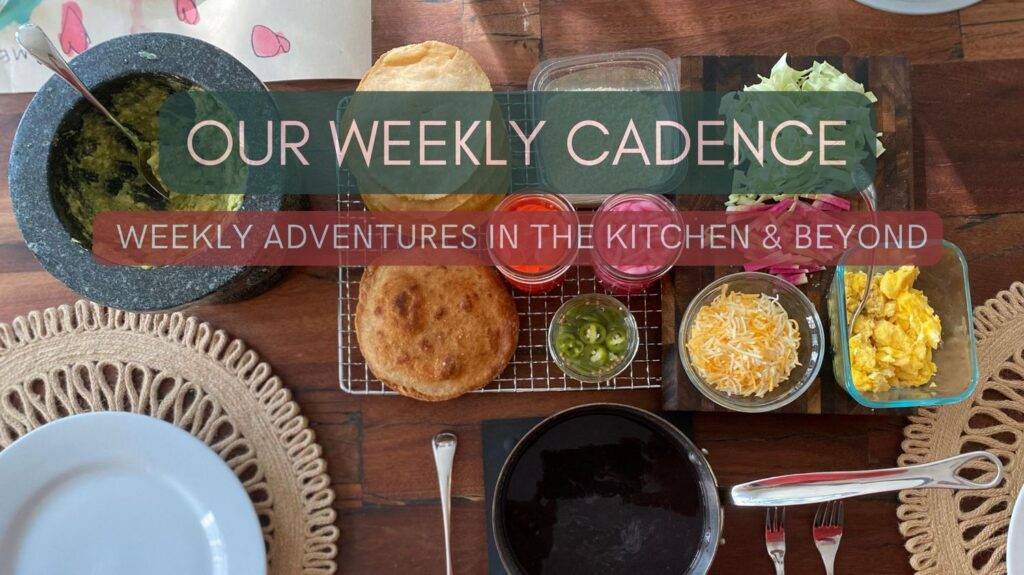 Image says, Our Weekly Cadence, Weekly Adventures in the Kitchen & Beyond and includes a photo of a table set with plates on top of place mats, and a family style meal set out in middle of table that includes black beans in a saucepan, a mortar and pestle with guacamole, and a platter of fried tortillas, a variety of pickles, cheeses, cabbage, radish, cheese and scrambled eggs